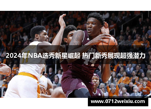 2024年NBA选秀新星崛起 热门新秀展现超强潜力