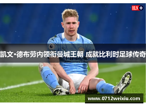 凯文·德布劳内领衔曼城王朝 成就比利时足球传奇