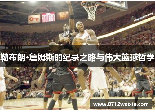 勒布朗·詹姆斯的纪录之路与伟大篮球哲学
