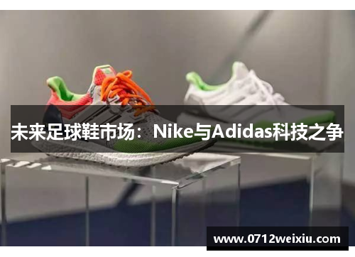 未来足球鞋市场：Nike与Adidas科技之争