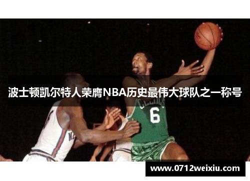 波士顿凯尔特人荣膺NBA历史最伟大球队之一称号