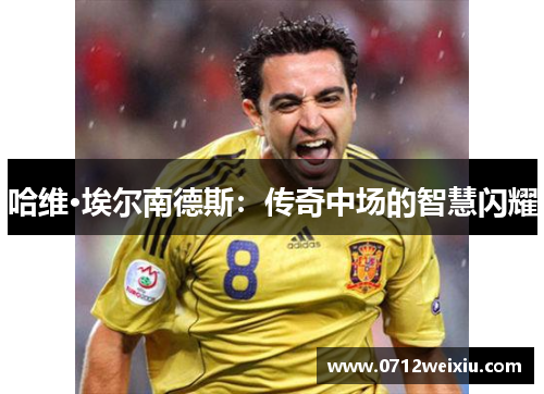 哈维·埃尔南德斯：传奇中场的智慧闪耀