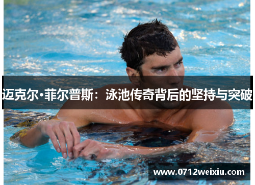 迈克尔·菲尔普斯：泳池传奇背后的坚持与突破